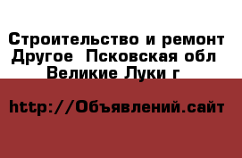 Строительство и ремонт Другое. Псковская обл.,Великие Луки г.